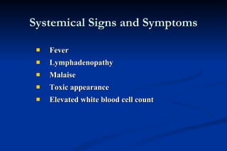 Systemical Signs and Symptoms Fever  Lymphadenopathy  Malaise  Toxic appearance  Elevated white blood cell count 