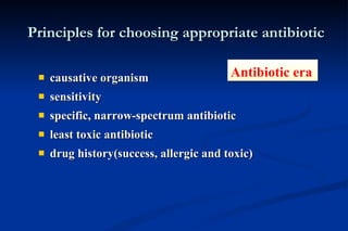   Principles for choosing appropriate antibiotic causative organism sensitivity specific, narrow-spectrum antibiotic least toxic antibiotic drug history(success, allergic and toxic) Antibiotic era 