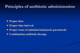 Principles of antibiotic administration Proper dose Proper time interval Proper route of administration(oral, parenteral) Combination antibiotic therapy 