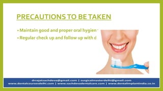 PRECAUTIONSTO BETAKEN
• Maintain good and proper oral hygiene.
• Regular check up and follow up with dentist.
 
