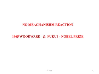 NO MEACHANISHM REACTION
1965 WOODWARD & FUKUI – NOBEL PRIZE
2M.Singh
 
