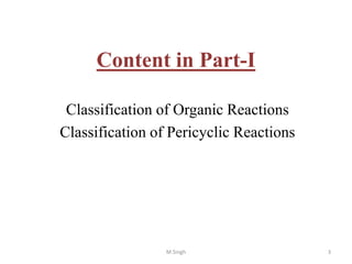Content in Part-I
Classification of Organic Reactions
Classification of Pericyclic Reactions
3M.Singh
 