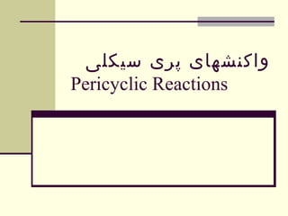 ‫سیکلی‬ ‫پری‬ ‫واکنشهای‬
Pericyclic Reactions
 