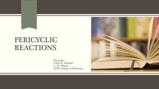 PERICYCLIC
REACTIONS
Presenter,
Vikas R. Mathad
I - M. Pharm.
SJM College of Pharmacy.
 