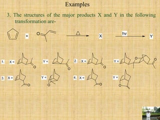 Examples
3. The structures of the major products X and Y in the following
transformation are-
O
+
hv
X Y
O O
O O
O
O O
O O
1. 2.
3. 4.
X = Y = X = Y =
X = Y = X = Y =
 
