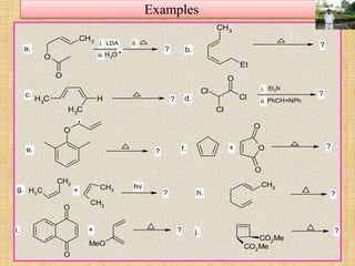 Examples
H3
OO
CH3
O
CH3
Et
CH3
H
CH3
O
Cl
Cl
Cl
Et3N
PhCH=NPh
O
O
O
O
CH3
CH3
CH3
CH3
CH3
CO2Me
CO2Me
O
O
MeO
+
i. ii.
iii.
i.
ii.
LDA
a.
c.
b.
d.
?
?
?
?
?e. f. ?+
*
g. h.
i.
? ?
?
hv
j. ?
+
+
 