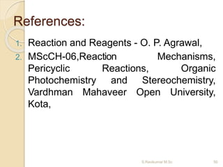 References:
1. Reaction and Reagents - O. P. Agrawal,
2. MScCH-06,Reaction Mechanisms,
Pericyclic Reactions, Organic
Photochemistry and Stereochemistry,
Vardhman Mahaveer Open University,
Kota,
S.Ravikumar M.Sc 50
 