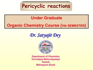 Pericyclic reactions
Dr. Satyajit Dey
Department of Chemistry
Tamralipta Mahavidyalaya
Tamluk
Midnapore (East)
Under Graduate
Organic Chemistry Course (Vth SEMESTER)
 