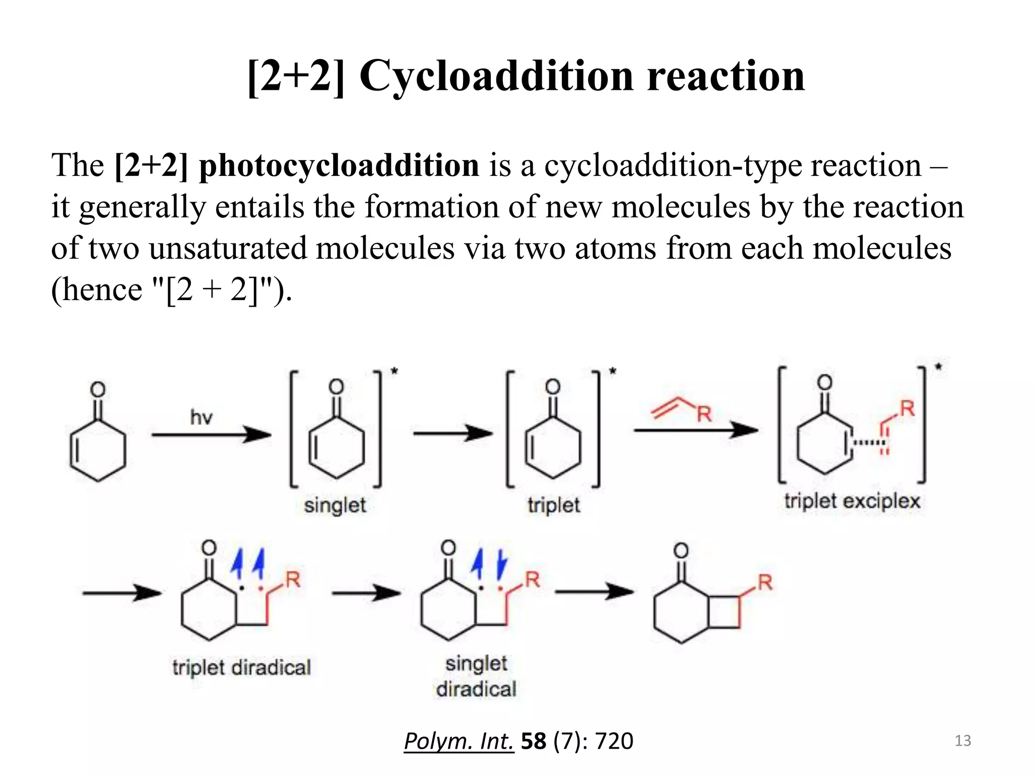 [2+2] Cycloaddition reaction
The [2+2] photocycloaddition is a cycloaddition-type reaction –
it generally entails the formation of new molecules by the reaction
of two unsaturated molecules via two atoms from each molecules
(hence "[2 + 2]").
13Polym. Int. 58 (7): 720
 