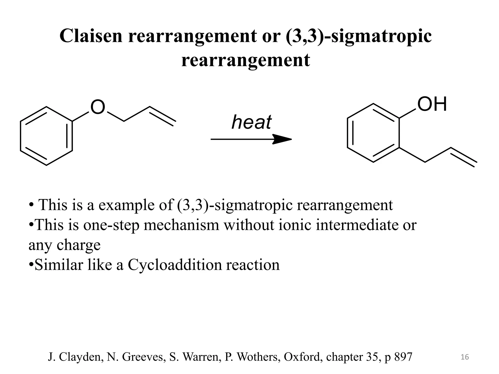 Claisen rearrangement or (3,3)-sigmatropic
rearrangement
• This is a example of (3,3)-sigmatropic rearrangement
•This is one-step mechanism without ionic intermediate or
any charge
•Similar like a Cycloaddition reaction
16J. Clayden, N. Greeves, S. Warren, P. Wothers, Oxford, chapter 35, p 897
 