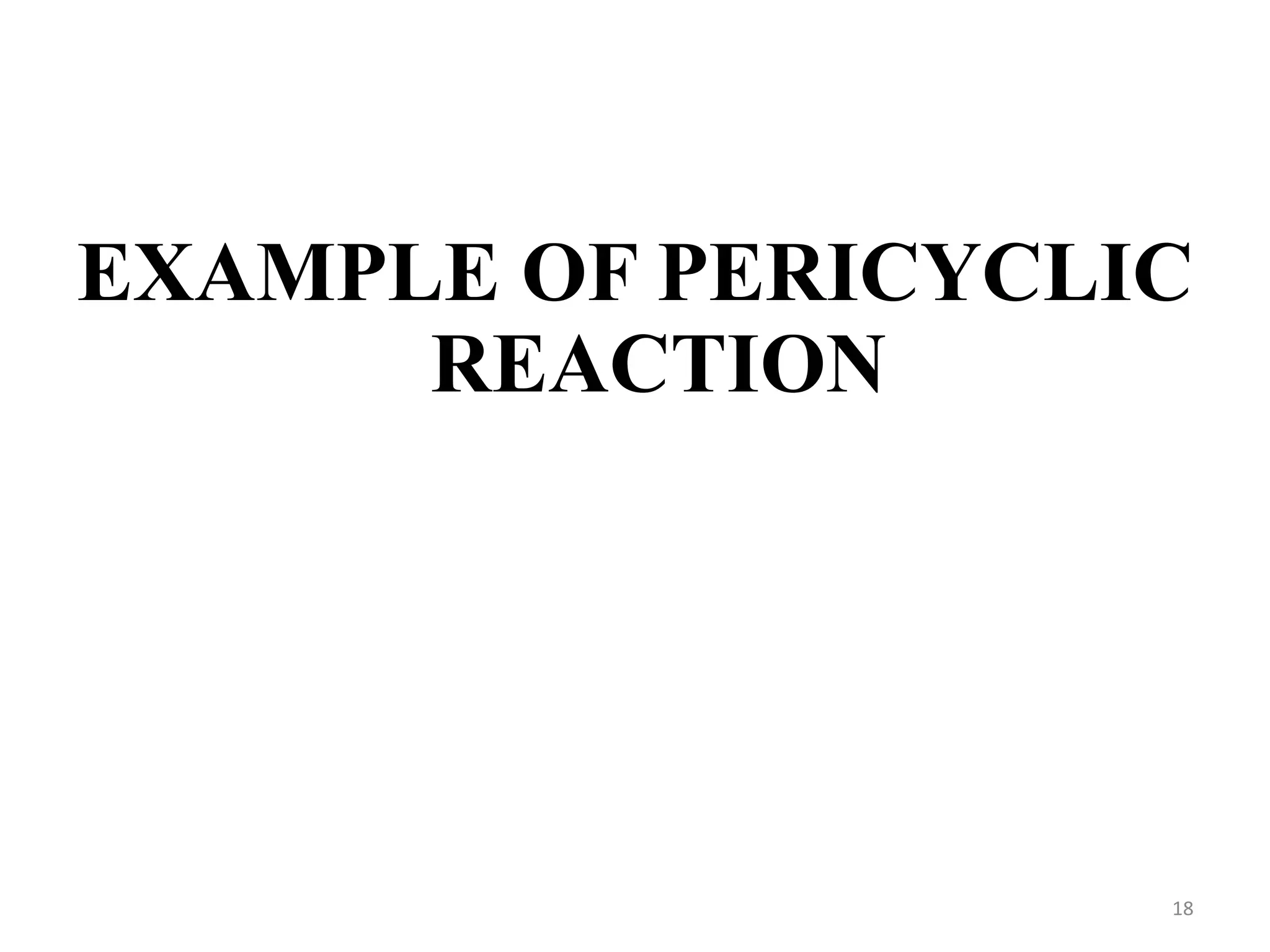 EXAMPLE OF PERICYCLIC
REACTION
18
 