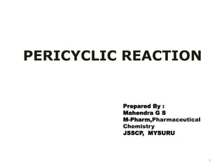 1
PERICYCLIC REACTION
Prepared By :
Mahendra G S
M-Pharm,Pharmaceutical
Chemistry
JSSCP, MYSURU
 