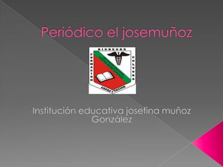 Periódico el josemuñoz Institución educativa josefina muñoz González 