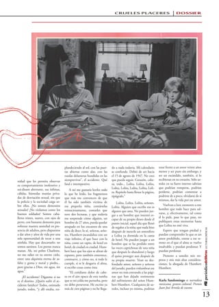 CRUELES PLACERES                                    DOSSIER




                                      plandeciendo al sol, con las puer-    do a nada todavía. Mi calendario        estar frente a un amor veinte años
                                      tas abiertas como alas, con las       se confunde. Debió de ser hacia         menor y ser puro sin embargo, y
                                      ruedas delanteras hundidas en las     el 15 de agosto de 1947. No creo        ser un escándalo, también, si lo
                                      siemprevivas”, el accidente. Qué      que pueda seguir. Corazón, cabe-        recibieran en su corazón. Sólo us-
nidad que les permita observar
                                      fatal e intempestivo.                 za, todo... Lolita, Lolita, Lolita,     tedes en su fuero interno sabrían
su comportamiento inofensivo y
                                                                            Lolita, Lolita, Lolita, Lolita, Loli-   que podrían romperse, podrían
soi-disant aberrante, sus ínfimas,        A mí me gustaría leerles todo
                                                                            ta. Repítelo hasta llenar la página,    perderse, podrían comenzar a
cálidas, húmedas manías priva-        lo que he leído, los fragmentos
                                                                            tipógrafo.”                             podrirse de a poco, olvidarse de sí
das de desviación sexual, sin que     que más me convencen de que
                                                                                                                    mismos, dar la vida por ese amor.
la policía y la sociedad caiga so-    él ha sido también víctima de             Lolita. Lolita. Lolita, señores.
bre ellos. ¡No somos demonios         esa pequeña niña, contárselas                                                     Vuelvan a leer, exoneren a este
                                                                            Lolita. Alguien que escribe eso es
sexuales! ¡No violamos como los       minuciosamente, contarles que                                                 hombre que todo hace para sal-
                                                                            alguien que ama. No pueden juz-
buenos soldados! Somos caba-          tuve dos lecturas, y que todavía                                              varse, y, efectivamente, tal como
                                                                            gar a un hombre que intentó es-
lleros tristes, suaves, con ojos de   me sorprende cómo alguien, un                                                 él lo pide, pase lo que pase, no
                                                                            capar de su propio deseo desde el
perro, con bastante demonio para      hombre de 27 años, pueda quedar                                               publiquen estas memorias hasta
                                                                            punto inicial, aquel día que llenó
sofrenar nuestra ansiedad en pre-     atrapado en los encantos de una                                               que Lolita no esté viva.
                                                                            de regalos a la niña; que nada hizo
                                                                                                                                                          #12 periódicodelibros LECTURAS CRÍTICAS




sencia de adultos, pero dispuestos    niña de doce; lo sé, señoras, seño-   después de meterle un somnífero             Espero que tengan piedad y
a dar años y años de vida por una     res, Humbert escandaliza con un       a Lolita ya dormida en la cama          puedan comprender lo que es un
sola oportunidad de tocar a una       viaje infinito, el que hace con la    de hotel. No pueden juzgar a un         amor prohibido, entrar a ese te-
nínfula. Hay que descartarlo: no      niña, como un rapto, de hotel en      hombre que se ha perdido entre          rreno en el que el alma se vuelve
somos asesinos. Los poetas nunca      hotel, de ciudad en ciudad. Hum-      las voces caprichosas de una niña       insalvable, y puedan perdonar. Y
matan. Ah, mi pobre Charlotte,        bert hace que los ojos se abran de    que después lo abandonó y luego         puedan perdonar.
no me odies en tu eterno cielo,       espanto, pero también enternece,      él quiso proteger aun después de            Protesto a ustedes mis res-
entre una alquimia eterna de as-      conmueve, y cómo no, si todo le       su propia muerte. Vean su des-          petos y mis más altas considera-
falto y goma y metal y piedra...      cumple, si se le desgarra el alma,    fondado amor, señores y señoras         ciones, la abogada de Humbert
pero gracias a Dios, sin agua, sin    si escribe cosas como ésta:           del jurado, pueden vislumbrar ese       Humbert.
agua.”                                    “El cotidiano dolor de cabe-      amor no más entrando a las pági-
    ¿El accidente? Díganme si no      za en el aire opaco de esta tumba     nas que han dejado testimonio
es el destino. ¿Quién sufre el ac-    que es mi celda me perturba, pero     del sufrimiento del señor Hum-          Karla Sandomingo es narradora
cidente fatídico? Todos, estimado     no debo perseverar. He escrito ya     bert Humbert. Cualquiera de us-         mexicana, gestora cultural. Premio
jurado, todos, “y allí estaba, res-   más de cien páginas y no he llega-    tedes, incluso yo misma, podrían        Juan José Arreola de cuento.

                                                                                                                                                          13
 