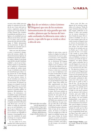 VARIA




                                                                            “
                                          un juicio crítico válido; tanto que                                                                                       Buena parte del libro son
                                          supone la extinción de los jura-       No deja de ser irónico y cínico (cinismo                                       algunos de sus artículos consig-
                                          dos de arte. Como símil, para su
                                          ensayo y argumento, recurre a lo
                                                                                 de Diógenes) que uno de los escritores                                         nados en la columna “Piedra de
                                                                                                                                                                toque” del diario El país de Ma-
                                          expuesto por Goerges Bataille en       latinoamericanos de vieja guardia que más                                      drid, España, publicadas en los
                                          su libro Erotismo, que considera                                                                                      últimos 15 años y que sumados
                                          la prohibición ejercida por las re-    venden, planteen que las fuerzas del mer-                                      con los marcos ensayísticos le
                                          ligiones a la sexualidad como par      cado confunden la diferencia entre valor y                                     dan el rótulo de ensayo. Me sor-
                                          dialectico de las formas de la eró-                                                                                   prende la facilidad con que se
                                          tica. La erótica como un rompi-        precio, y que sólo lo que se venda se eleve                                    lee, pues siempre espero que un
                                          miento de la ley, de la ley de Dios.                                                                                  ensayo maneje un lenguaje como
                                          Según el Nobel, demostrando
                                                                                 a obra de arte.                                                                un sistema de pensamiento his-
                                          que las estructuras de rigor y de                                                                                     tórico que sea enrevesado en la
                                          autoridad son necesarias para la                                                                                      tesis misma. Este escrito desde
                                          existencia de la alta cultura.                                                                                        la mano de un narrador, por eso
                                              Sobre este tema del erotismo,                                                                                     esa fluidez que le sobra, desde
                                          se atreve a sentenciar la desapa-                                              hablar de varios temas, como la        mi punto de vista, a un ensayo.
                                          rición del erotismo, debido a la                                               política, la religión, los medios de   Y que cuando se excusa desde
                                          falta de herramientas legítimas de                                             comunicación, los nuevos sopor-        el principio por hablar sobre un
                                          prohibición ejercidas por profeso-                                             tes de lectura y de la imposición      tema tan hablado, se excusa y lo
                                          res, padres y adultos, ya que desde                                            mediática de la imagen y el soni-      reconoce, por la falta de rigor in-
                                          mayo del 68 se decidió “prohibido                                              do, en detrimento del lenguaje         vestigativo, son apenas apuntes
                                          prohibir”, y cita el caso en Extre-                                            escrito, el literario. En el tema      sobre cultura sostenidos por la
                                          madura, España, en que liderados                                               religión recrea la polémica sobre      tesis del desgaste de un marco de
                                          por el gobierno se promocionó                                                  el uso del velo islámico por par-      cánones estéticos como causa de
                                          una campaña de cátedra sexual,                                                 te de estudiantes musulmanas en        la casi extinción de la alta cultu-
                                          en que se realizaban unos talleres                                                                                    ra. No deja de ser irónico y cí-
                                                                                                                         Francia, y cómo esto se convirtió
                                          de masturbación para niños y ni-                                                                                      nico (cinismo de Diógenes) que
                                                                                                                         en un caso de diplomacia entre
                                                                                                                                                                uno de los escritores latinoame-
                                          ñas mayores de 14 años llamada                                                 los países involucrados, los países
                                                                                                                                                                ricanos de vieja guardia que más
                                          “El placer está en sus manos”. El                                              musulmanes exigían el respeto
                                                                                                                                                                venden, planteen que las fuerzas
                                          caso suena bastante cómico, lo                                                 por sus tradiciones y Francia, re-
                                                                                                                                                                del mercado confunden la dife-
                                          que de inmediato nos muestra el                                                clamaba las libertades individua-
                                                                                                                                                                rencia entre valor y precio, y que
                                          cuestionamiento que nos despier-                                               les, que fue finalmente lo que salió
                                                                                                                                                                sólo lo que se venda se eleve a
                                          tan estos temas. No obstante, me                                               airoso. Vargas Llosa celebra este
                                                                                                                                                                obra de arte. Él, que hace dos
                                          arriesgo a no compartir la tesis de                                            fallo, argumentando con fineza
                                                                                                                                                                años se ganó el Premio Nobel de
                                          Mario Vargas Llosa, en el sentido                                              que permitir eso era el inicio de
                                                                                                                                                                Literatura, y fue asediado por la
                                          del fin del erotismo. Porque estas                                             permitir otras prácticas culturales
                                                                                                                                                                prensa sabe que lo que menos
                                          ‘prácticas’ de política pública, en                                            musulmanes que atentan contra
                                                                                                                                                                se hable en esos pocos minutos
                                          apariencia libre-pensadoras, son                                               la mujer. ¿Pero acaso también no
                                                                                                                                                                ante las cámaras es de la obra en
                                          escasas, y las restricciones a la                                              podría ser el inicio de la falta de
                                                                                                                                                                mención, pues para hablar de
                                          sexualidad se siguen alimentando                                               garantías de otros países de pre-
                                                                                                                                                                una obra de arte se requiere de
                                          desde lo establecido. Y además, el                                             servar sus raíces? En este caso,
                                                                                                                                                                más tiempo y de otros detalles
                                          erotismo, como una forma de la                                                 estoy de acuerdo con la opinión
                                                                                                                                                                fundamentales, y que apenas se
#12 periódicodelibros LECTURAS CRÍTICAS




                                          sexualidad se fundamenta desde                                                 del Nobel, pero asimismo es muy
                                                                                                                                                                puede hablar de anécdotas, de
                                          el impulso natural de la liberación                                            fina la diferencia, hay que recor-
                                                                                                                                                                eventos lastimeros de la humani-
                                          (más allá de que a veces de ma-                    “¿Qué quiero decir con      dar que sobre ella se vale Estados
                                                                                                                                                                dad, como la alegría y la tristeza,
                                          nifieste en juegos de esclavitud),       civilización del espectáculo? La      Unidos para invadir en nombre
                                                                                                                                                                y que lo importante es la noticia.
                                          que es un acto individual y crea-               de un mundo en el que el       de la libertad naciones soberanas.     Siempre he creído que las obras
                                          dor, lo que es inherente a la con-                primer lugar en la tabla     Sobre el tema de los nuevos so-        de arte se mantienen en unas zo-
                                          dición humana. Y tampoco pon-                 de valores vigente lo ocupa      portes de lectura, se le siente la     nas de marginalidad donde ape-
                                          go en extremos tan imposibles el                el entretenimiento, donde      sal de la nostalgia por el libro de    nas llega el que arde a gusto, el
                                          erotismo y la pornografía, las veo                   divertirse, escapar del   papel; sin embargo reconoce que        efímero. Muchos aspiran a esos
                                          como dos manifiestos de poder                  aburrimiento, es la pasión      estas nuevas formas de lectura         minutos ante las cámaras.
                                          sexual que no se separan siempre                                 universal”.   seguirán su marcha como princi-
                                          y no se destruyen entre sí.                                                    pio formador de nuevos procesos
                                              En este análisis de la meta-                                               lectores, en donde, como debe y        Carlos Enrique Pachón es poe-
                                          morfosis de la cultura que hace el                                             ha sido siempre, está excluida la      ta y escritor. Director de El Zahir
                                          escritor peruano, aprovecha para                                               literatura.                            Editorial.

26
 
