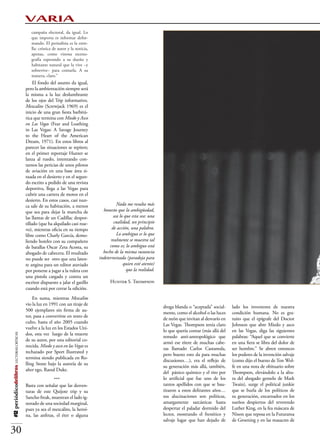 VARIA
                                             campaña electoral, da igual. Lo
                                             que importa es informar defor-
                                             mando. El periodista es la estre-
                                             lla: crónica de autor y la noticia,
                                             apenas, como vistosa esceno-
                                             grafía esperando a su dueño y
                                             habitante natural que la vive –y
                                             sobrevive– para contarla. A su
                                             manera, claro.”
                                               El fondo del asunto da igual,
                                          pero la ambientación siempre será
                                          la misma a la luz deslumbrante
                                          de los ojos del Trip informativo.
                                          Mezcalito (Screwjack 1969) es el
                                          inicio de una gran fiesta barbitú-
                                          rica que termina con Miedo y Asco
                                          en Las Vegas (Fear and Loathing
                                          in Las Vegas: A Savage Journey
                                          to the Heart of the American
                                          Dream, 1971). En estos libros al
                                          parecer las situaciones se repiten;
                                          en el primer reportaje Hunter se
                                          lanza al ruedo, intentando con-
                                          tarnos las pericias de unos pilotos
                                          de aviación en una base área si-
                                          tuada en el desierto y en el segun-
                                          do escrito a pedido de una revista
                                          deportiva, llega a las Vegas para
                                          cubrir una carrera de motos en el
                                          desierto. En estos casos, casi nun-
                                          ca sale de su habitación, a menos                 “Nada me resulta más
                                          que sea para dejar la mancha de            honesto que la ambigüedad,
                                          las llantas de un Cadillac despor-               sea lo que esta sea: una
                                          tillado (que ha alquilado casi nue-              cualidad, un principio
                                          vo), mientras oficia en su tiempo               de acción, una palabra.
                                          libre como Charly García, demo-                    Lo ambiguo es lo que
                                          liendo hoteles con su compañero                realmente se muestra tal
                                          de batallas Oscar Zeta Acosta, su              como es; lo ambiguo está
                                          abogado de cabecera. El resultado          hecho de la misma sustancia
                                          no puede ser otro que una laten-         indeterminada (paradoja para
                                          te angina para un editor ataviado                      quien esté atento)
                                          por ponerse a jugar a la ruleta con                     que la realidad”.
                                          una pistola cargada y contra un
                                          escritor dispuesto a jalar el gatillo          Hunter S. Thompson
                                          cuando está por cerrar la edición.
                                              En suma, mientras Mescalito
                                          vio la luz en 1991 con un tiraje de
                                                                                                                      droga blanda o “aceptada” social-    lado los inventores de nuestra
                                          500 ejemplares sin firma de au-
                                                                                                                      mente, como el alcohol o las luces   condición humana. No es gra-
                                          tor, pasa a convertirse en texto de
                                                                                                                      de neón que invitan al desvarío en   tuito que el epígrafe del Doctor
                                          culto, hasta el año 2005 cuando
                                                                                                                      Las Vegas. Thompson tenía claro      Johnson que abre Miedo y asco
                                          vuelve a la luz en los Estados Uni-
                                                                                                                      lo que quería contar (más allá del   en las Vegas, diga las siguientes
                                          dos, esta vez luego de la muerte
#12 periódicodelibros LECTURAS CRÍTICAS




                                                                                                                      remedo anti-antropológico que        palabras: “Aquel que se convierte
                                          de su autor, por una editorial co-
                                                                                                                      armó ese títere de muchas cabe-      en una fiera se libra del dolor de
                                          nocida. Miedo y asco en las Vegas es
                                                                                                                      zas llamado Carlos Castaneda,        ser hombre.” Se abren entonces
                                          rechazado por Sport Ilustrated y
                                                                                                                      pero bueno esto da para muchas       los poderes de la invención salvaje
                                          termina siendo publicada en Ro-
                                                                                                                      discusiones…), era el reflejo de     (como dijo el bueno de Ton Wol-
                                          lling Stone bajo la autoría de su
                                                                                                                      su generación más allá, también,     fe en una nota de obituario sobre
                                          alter ego, Raoul Duke.
                                                                                                                      del pánico químico y el rito por     Thompson, elevándolo a la altu-
                                                          ***                                                         lo artificial que fue uno de los     ra del ahogado gemelo de Mark
                                          Basta con señalar que las desven-                                           tantos apellidos con que se bau-     Twain), surge el political junkie
                                          turas de este Quijote trip y su                                             tizaron a estos delirantes años…     que se burla de los políticos de
                                          Sancho freak, muestran el lado ig-                                          sus alucinaciones son políticas,     su generación, encarnados en los
                                          norado de una sociedad marginal,                                            amargamente sarcásticas hasta        sueños despiertos del reverendo
                                          pues ya sea el mezcalito, la heroí-                                         despertar el paladar dormido del     Luther King, en la fea máscara de
                                          na, las anfetas, el éter o alguna                                           lector, mostrando el frenético y     Nixon que reposa en la Futurama
                                                                                                                      salvaje lugar que han dejado de      de Groening y en las masacres de

30
 