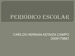 PERIÓDICO ESCOLAR CARLOS HERNAN ASTAIZA CAMPO 2009179881 