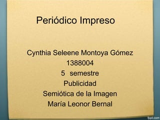 Periódico Impreso


Cynthia Seleene Montoya Gómez
            1388004
          5 semestre
           Publicidad
    Semiótica de la Imagen
      María Leonor Bernal
 