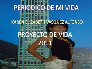 PERIODICO DE MI VIDA KAREN ELIZABETH VASQUEZ ALFONSO PROYECTO DE VIDA 2011 