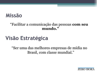 Missão “ Facilitar a comunicação das pessoas  com seu mundo.” Visão Estratégica “ Ser uma das melhores empresas de mídia no Brasil, com classe mundial.” 