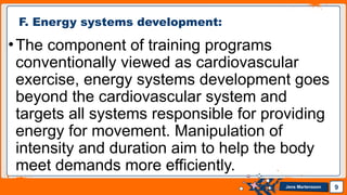 Jens Martensson
•The component of training programs
conventionally viewed as cardiovascular
exercise, energy systems development goes
beyond the cardiovascular system and
targets all systems responsible for providing
energy for movement. Manipulation of
intensity and duration aim to help the body
meet demands more efficiently.
9
F. Energy systems development:
 