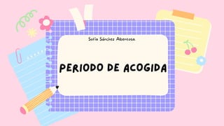 PERIoDO DE ACOGIDA
Sofía Sánchez Albentosa.
 