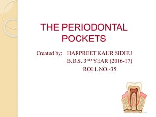 THE PERIODONTAL
POCKETS
Created by: HARPREET KAUR SIDHU
B.D.S. 3RD YEAR (2016-17)
ROLL NO.-35
 