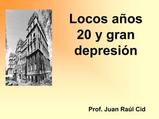 Prof. Juan Raúl Cid
Locos años
20 y gran
depresión
 