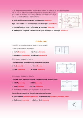 47. El diagama corresponde a la estructura interna de bloques de circuito integrados
555, al cual se le han asociado componentes externos R1, R2y C1,
que unidos de manera convierte pordemos hacerlo funcionar ya
sea en su modo estable o monoestable.
a) el 555 está funcionando en sus modo estable. (Incorrecta)
b) el comparador U se llama comparador de disparo.(CORRECTA)
c) cuando la salida es cero el transistor q1 conduce. (Incorrecta)
d) el tiempo de carga del condensador es igual al tiempo de descarga. (Incorrecta)
1. Analice el simbolo que se le presenta en el repaso.
Que tipo de corriente representa.
a) alerta(Incorrecta) b) directa. (Correcta)
c) monofasico. (Incorrecta) d) de fuga. (Incorrecta)
5. Considere la siguiente figura.
Cuál es corriente total de circuito anterior en amperios.
a) 3A. (Incorrecta) b) 3mA. (Correcta)
c) 0.30A. (Incorrecta) d) 300mA. (Incorrecta)
6. Considere el siguiente circuito.
Cuál es el valor del capacidad del condensador del microfaradios?
a) 120.57 (Incorrecta) b)12.057(Incorrecta)
c) 1.2057(Correcta) d) 0.1257 (Incorrecta)
45. Considere el simbolo que se presenta en el recuadro.
El simbolo corresponde al dispositivo electronico llamado
a) transistor npn. (Incorrecta) flecha afuera b) transistor pnp(Correcto)Laflecha hacia dentro.
c) diodo zener. (Incorrecta) d) diodo túnel. (Incorrecta)
 