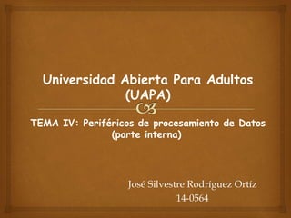 TEMA IV: Periféricos de procesamiento de Datos
(parte interna)
José Silvestre Rodríguez Ortíz
14-0564
Universidad Abierta Para Adultos
(UAPA)
 