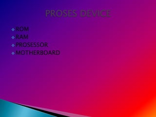  ROM
 RAM
 PROSESSOR
 MOTHERBOARD
 
