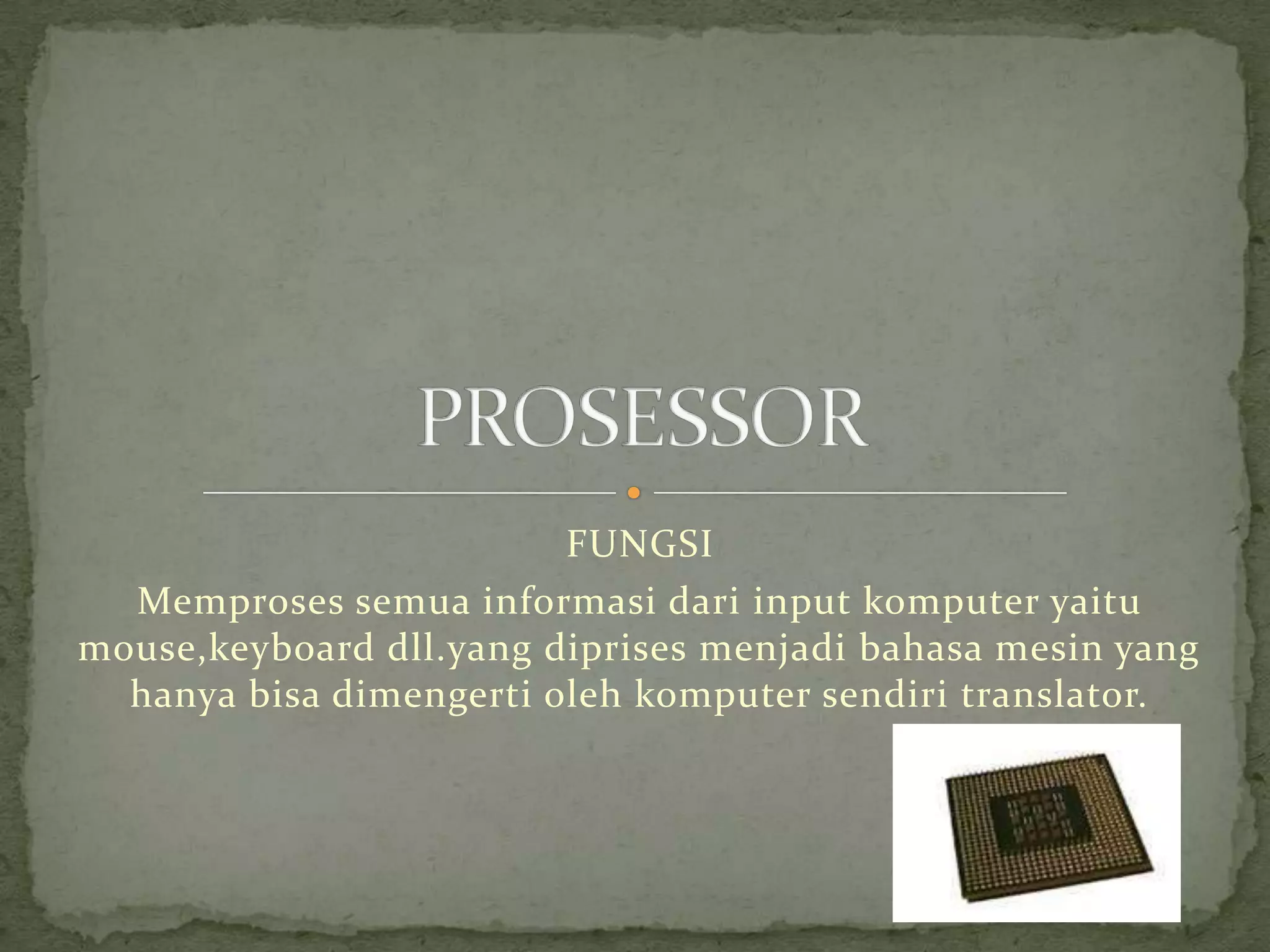 FUNGSI
  Memproses semua informasi dari input komputer yaitu
mouse,keyboard dll.yang diprises menjadi bahasa mesin yang
  hanya bisa dimengerti oleh komputer sendiri translator.
 