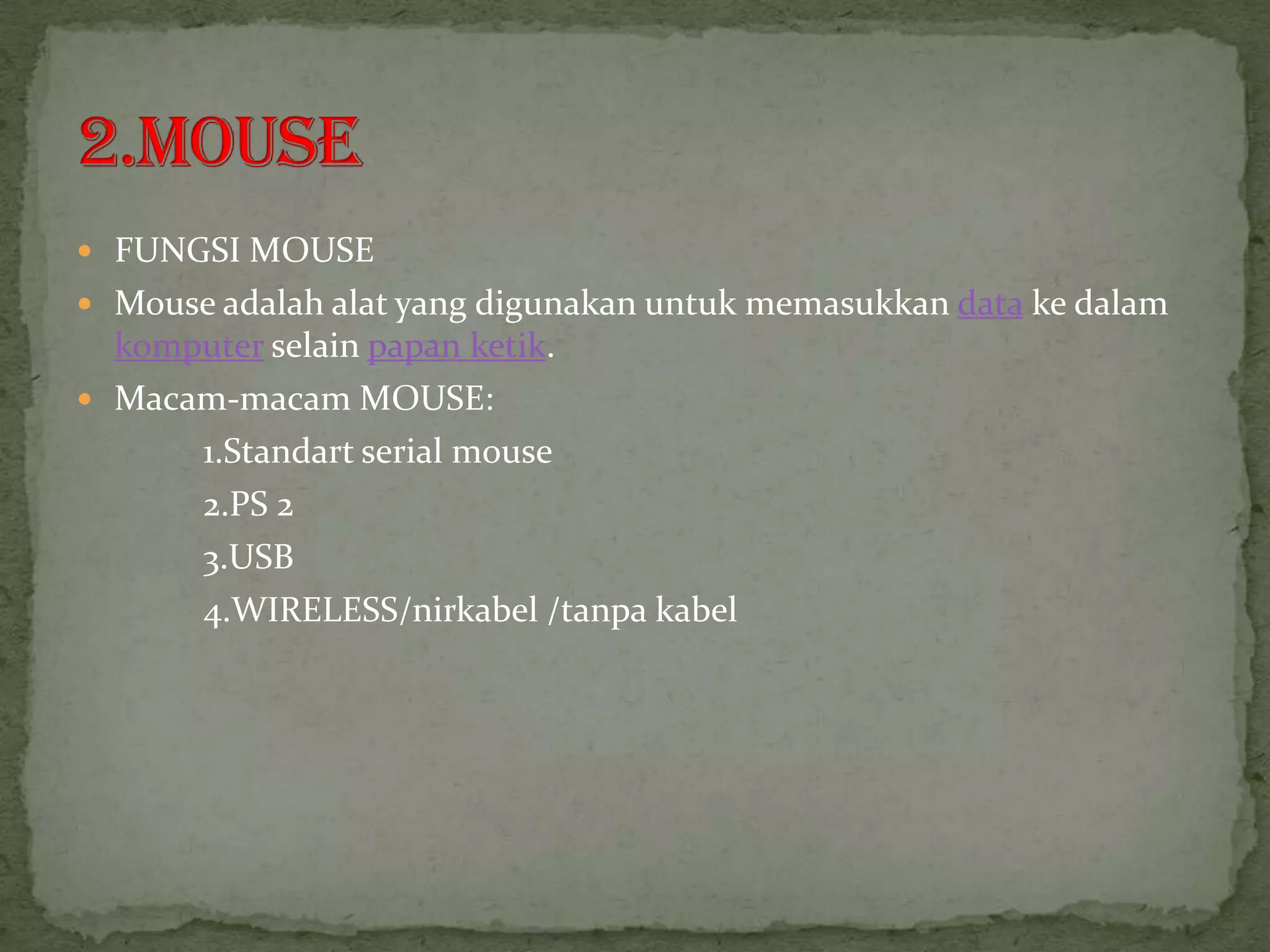  FUNGSI MOUSE
 Mouse adalah alat yang digunakan untuk memasukkan data ke dalam
  komputer selain papan ketik.
 Macam-macam MOUSE:
      1.Standart serial mouse
      2.PS 2
      3.USB
      4.WIRELESS/nirkabel /tanpa kabel
 