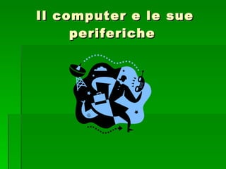 Il computer e le sue periferiche  