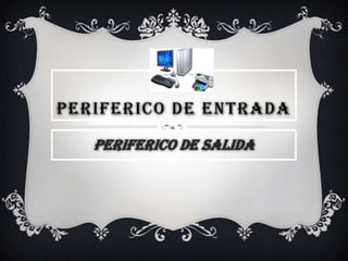 PERIFERICO DE ENTRADA PERIFERICO DE SALIDA 