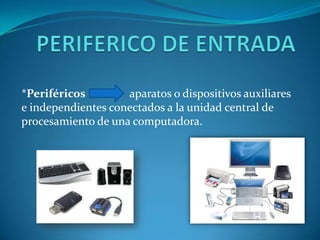*Periféricos        aparatos o dispositivos auxiliares
e independientes conectados a la unidad central de
procesamiento de una computadora.
 