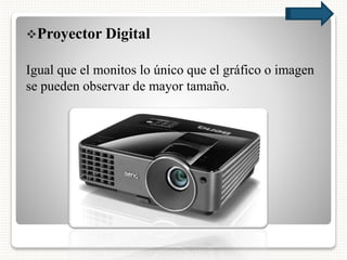 Proyector Digital
Igual que el monitos lo único que el gráfico o imagen
se pueden observar de mayor tamaño.
 