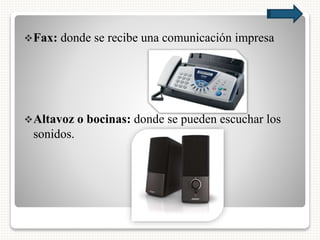 Fax: donde se recibe una comunicación impresa
Altavoz o bocinas: donde se pueden escuchar los
sonidos.
 