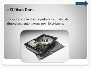 El Disco Duro
Conocido como disco rígido es la unidad de
almacenamiento interna por Excelencia.
 