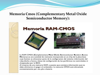 Memoria Cmos (Complementary Metal Oxide
Semiconductor Memory):
 