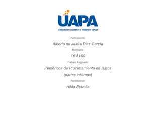Participante:
Alberto de Jesús Diaz García
Matrícula:
16-5109
Trabajo Asignado:
Periféricos de Procesamiento de Datos
(partes internas)
Facilitadora:
Hilda Estrella
 