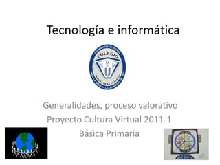  Tecnología e informática  Generalidades, proceso valorativo  Proyecto Cultura Virtual 2011-1 Básica Primaria 