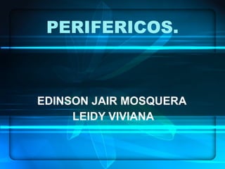 PERIFERICOS.



EDINSON JAIR MOSQUERA
     LEIDY VIVIANA
 