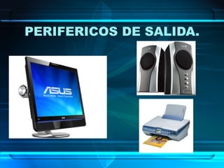 PERIFERICOS DE SALIDA.
 