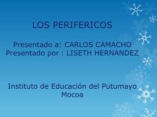 LOS PERIFERICOS

  Presentado a: CARLOS CAMACHO
Presentado por : LISETH HERNANDEZ



Instituto de Educación del Putumayo
               Mocoa
 