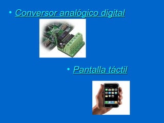 • Conversor analógico digital




              • Pantalla táctil
 