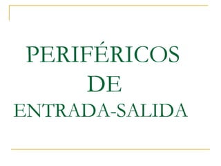 PERIFÉRICOS
DE
ENTRADA-SALIDA
 