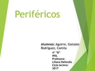 Periféricos
Alumnos: Aguirre, Gonzalo
Rodríguez, Camila
4º “B”
INSL
Profesora:
Liliana Defendís
Ciclo lectivo:
2017
 