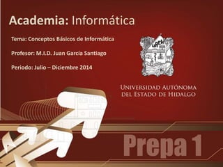 Academia: Informática
Tema: Conceptos Básicos de Informática
Profesor: M.I.D. Juan García Santiago
Periodo: Julio – Diciembre 2014
 