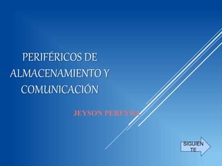 PERIFÉRICOS DE
ALMACENAMIENTO Y
COMUNICACIÓN
-JEYSON PEREYRA
SIGUIEN
TE
 